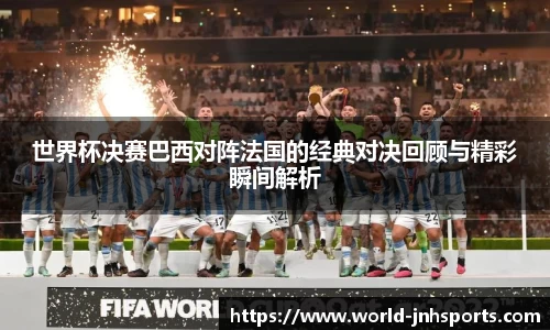 世界杯决赛巴西对阵法国的经典对决回顾与精彩瞬间解析